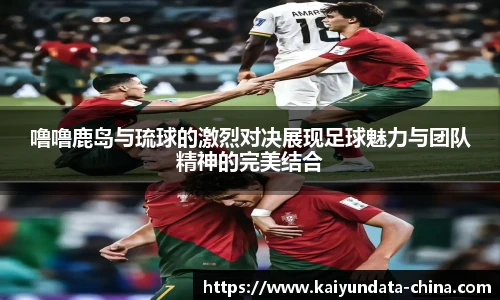 噜噜鹿岛与琉球的激烈对决展现足球魅力与团队精神的完美结合