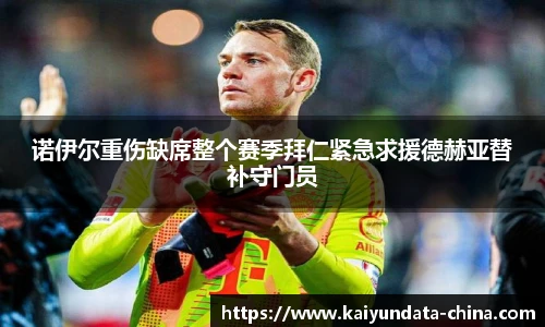 诺伊尔重伤缺席整个赛季拜仁紧急求援德赫亚替补守门员