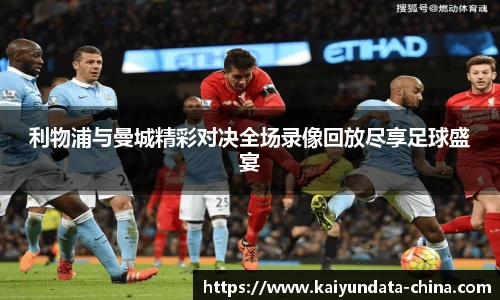 利物浦与曼城精彩对决全场录像回放尽享足球盛宴