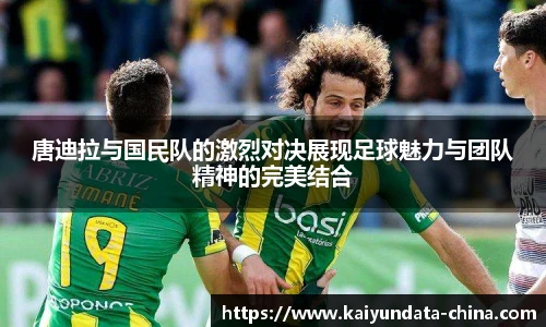 唐迪拉与国民队的激烈对决展现足球魅力与团队精神的完美结合