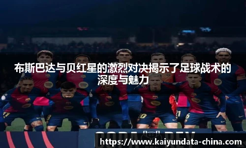 布斯巴达与贝红星的激烈对决揭示了足球战术的深度与魅力