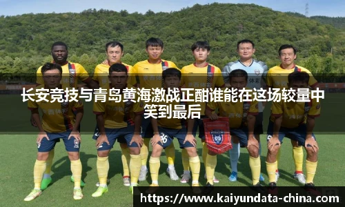 长安竞技与青岛黄海激战正酣谁能在这场较量中笑到最后
