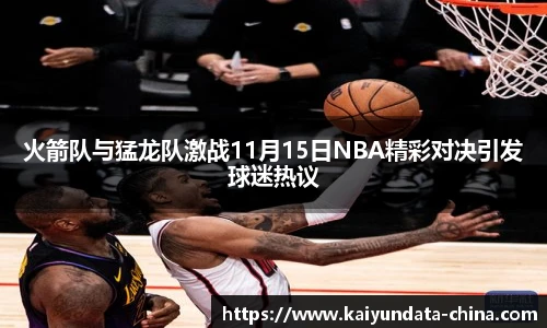 火箭队与猛龙队激战11月15日NBA精彩对决引发球迷热议