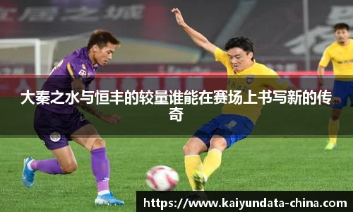 大秦之水与恒丰的较量谁能在赛场上书写新的传奇