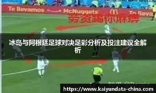 冰岛与阿根廷足球对决足彩分析及投注建议全解析