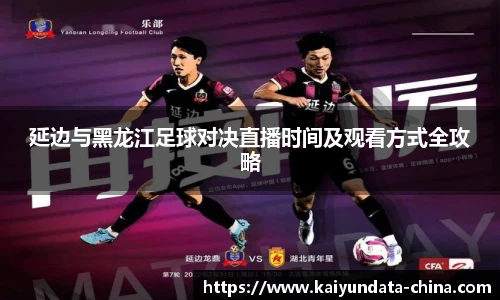 延边与黑龙江足球对决直播时间及观看方式全攻略