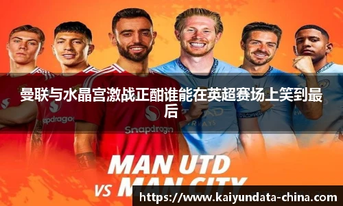 曼联与水晶宫激战正酣谁能在英超赛场上笑到最后